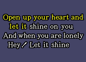 Open up your heart and
let it shine on you
And when you are lonely

Hey! Let it shine

g