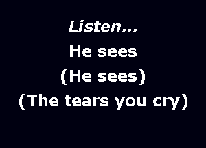 Listen...
He sees

(He sees)
(The tears you cry)