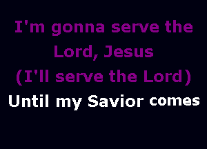 Until my Savior comes