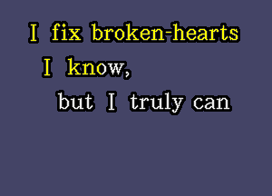 I fix broken-hearts

I know,

but I truly can