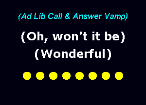 (Ad Lib Cal! 8 Answer Vamp)

(Oh, won't it be)

(Wonderful)
O O O O O O O O
