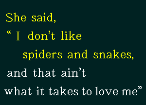 She said,
a I donWL like

spiders and snakes,
and that ainT

What it takes to love me33
