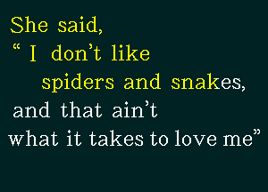 She said,
a I don t like
spiders and snakes,

and that ain t
What it takes to love men