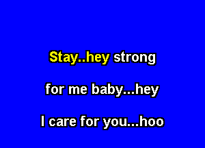 Stay..hey strong

for me baby...hey

I care for you...hoo