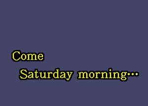 Come

Saturday morning-