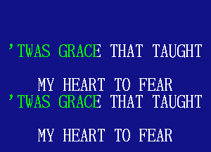 TWAS GRACE THAT TAUGHT

MY HEART T0 FEAR
TWAS GRACE THAT TAUGHT

MY HEART T0 FEAR