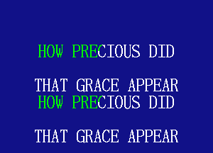 HOW PRECIOUS DID

THAT GRACE APPEAR
HOW PRECIOUS DID

THAT GRACE APPEAR l