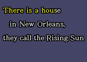 There is a house

in New Orleans,

they call the Rising Sun