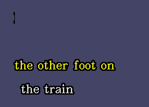 the other foot on

the train