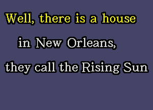 Well, there is a house

in New Orleans,

they call the Rising Sun