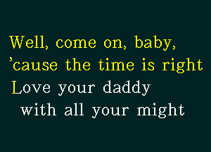 Well, come on, baby,
bause the time is right

Love your daddy
With all your might