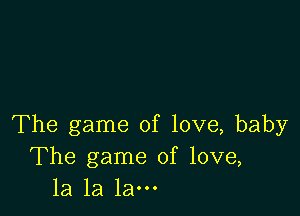 The game of love, baby
The game of love,
la la la-