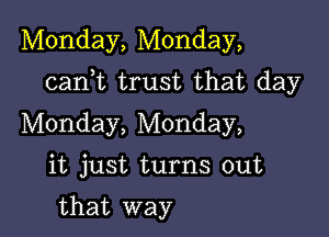 Monday, Monday,

canWL trust that day

Monday, Monday,

it just turns out

that way