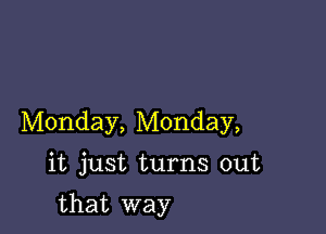 Monday, Monday,

it just turns out

that way
