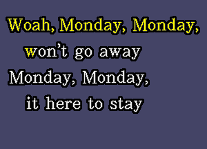 Woah, Monday, Monday,
wonWL go away

Monday, Monday,
it here to stay