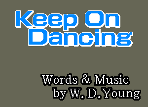 Keep
E) , me-Img

Words 8L Music
by W. D.Young