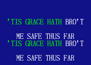 TIS GRACE HATH BRO T

ME SAFE THUS FAR
TIS GRACE HATH BRO T

ME SAFE THUS FAR