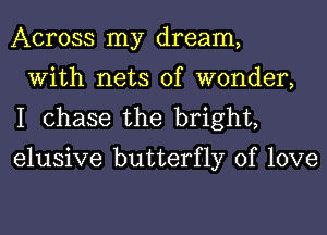 Across my dream,
With nets of wonder,
I chase the bright,

elusive butterfly of love