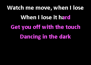 Watch me move, when I lose
When I lose it hard
Get you off with the touch
Dancing in the dark