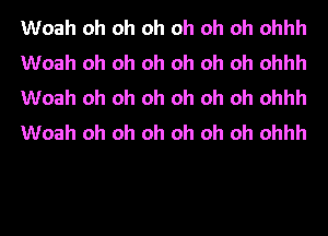 Woah oh oh oh oh oh oh ohhh
Woah oh oh oh oh oh oh ohhh
Woah oh oh oh oh oh oh ohhh
Woah oh oh oh oh oh oh ohhh