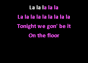 La la la la la

La la la la la la la la la

Tonight we gon' be it

On the floor