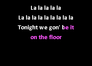 La la la la la

La la la la la la la la la

Tonight we gon' be it

on the floor