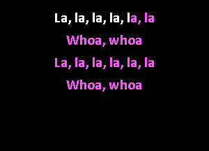 La, la, la, la, la, la

Whoa, whoa

La, la, la, la, la, la

Whoa, whoa