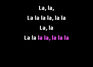 La, la,

La la la la, la la

La, la

La la la la, la la la