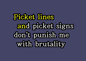 Picket lines
and picket signs

dont punish me
with brutality
