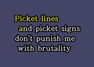 Picket lines
and picket signs

dont punish me
With brutality