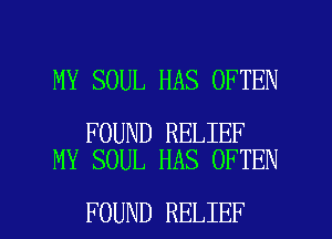 MY SOUL HAS OFTEN

FOUND RELIEF
MY SOUL HAS OFTEN

FOUND RELIEF l