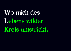 W0 mich des
Lebens wilder

Kreis umstrickt,