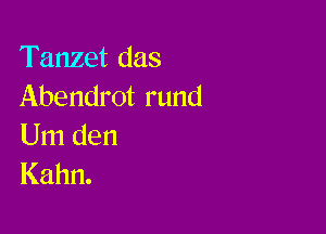 Tanzet das
Abendrot rund

Um den
Kahn.