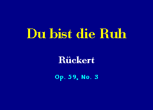 Du bist die Ruh

Riickert

Op. 59, Ho. 3