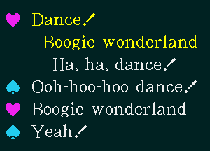 Dance!

Boogie wonderland
Ha, ha, danceK

Q Ooh-hoo-hoo dance!
Boogie wonderland
45 Yeah!
