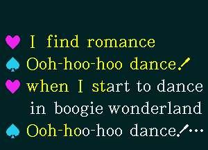 I find romance

0 Ooh-hoo-hoo dance!
When I start to dance
in boogie wonderland

Q Ooh-hoo-hoo dancelm