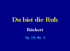 Du bist die Ruh

Riickert

Op. 59, Ho. 3