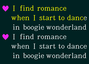 I find romance
When I start to dance
in boogie wonderland
I find romance
When I start to dance
in boogie wonderland