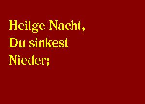 Heilge Nacht,
Du sinkest

Niedem