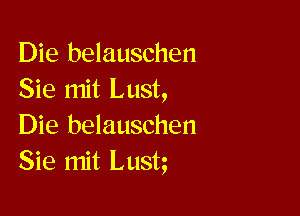 Die belauschen
Sie mit Lust,

Die belauschen
Sie mit Lustg