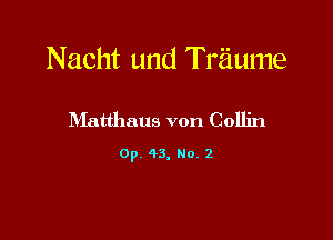 Nacht und Traume

Matthaus von Collin

0p. 43. No. 2