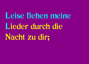 Leise flehen meine
Lieder durch die

Nacht zu dim