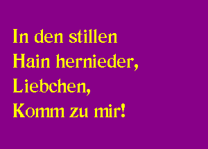 In den stillen
Hain hernieder,

Liebchen,
Komm zu mi r!