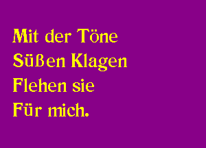 Mit der Tbne
SiiBen Klagen

Flehen sie
Fiir mich.