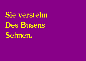 Sie verstehn
Des Busens

Sehnen,