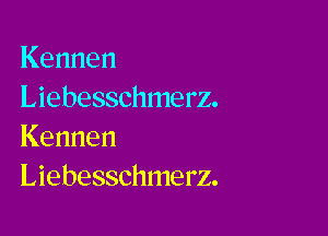 Kennen
Liebesschmerz.

Kennen
Liebesschmerz.