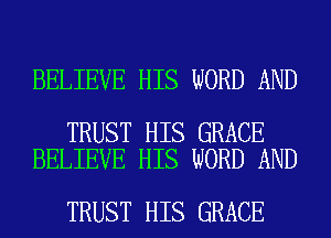 BELIEVE HIS WORD AND

TRUST HIS GRACE
BELIEVE HIS WORD AND

TRUST HIS GRACE