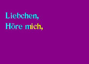 Liebchen,
Hbre mich,