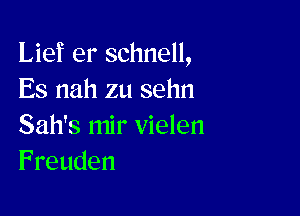 Lief er schnell,
Es nah zu sehn

Sah's mir vielen
Freuden