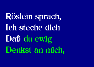 Rbslein sprach,
lch steche dich

Daf) du ewig
Denkst an mich,